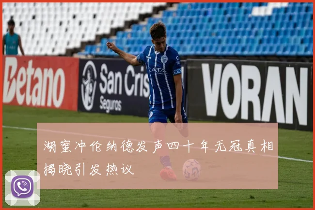 湖蜜冲伦纳德发声四十年无冠真相揭晓引发热议