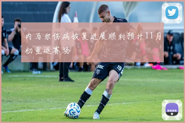内马尔伤病恢复进展顺利预计11月初重返赛场