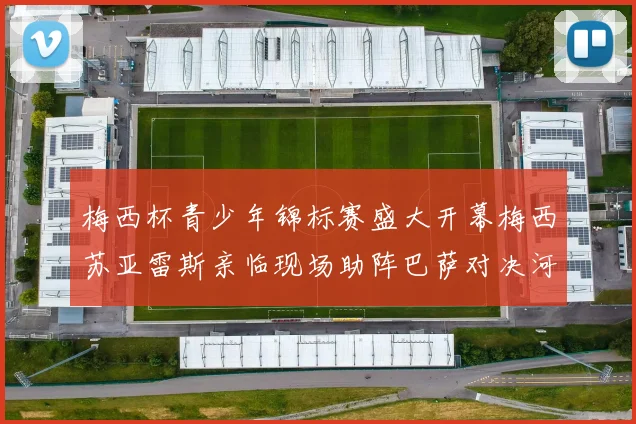 梅西杯青少年锦标赛盛大开幕梅西苏亚雷斯亲临现场助阵巴萨对决河床