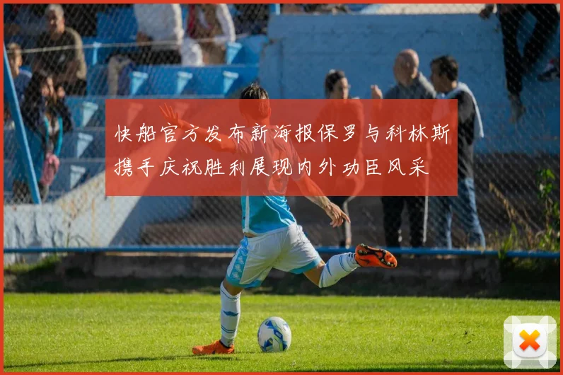 快船官方发布新海报保罗与科林斯携手庆祝胜利展现内外功臣风采