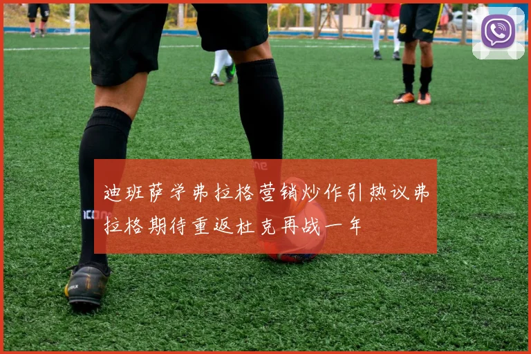 迪班萨学弗拉格营销炒作引热议弗拉格期待重返杜克再战一年