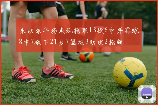 米切尔半场表现抢眼13投6中并罚球8中7砍下21分7篮板3助攻2抢断