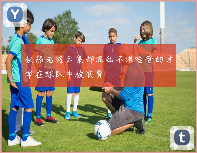 快船老将云集却混乱不堪哈登的才华在球队中被浪费