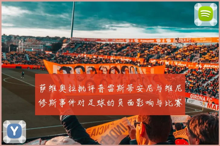 萨维奥拉批评普雷斯蒂安尼与维尼修斯事件对足球的负面影响与比赛公正性