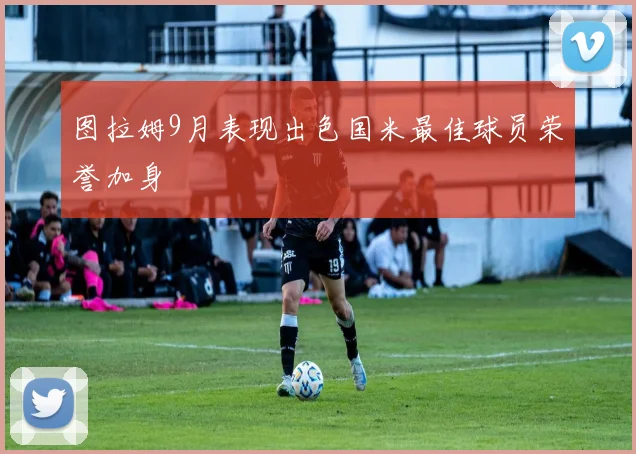 图拉姆9月表现出色国米最佳球员荣誉加身