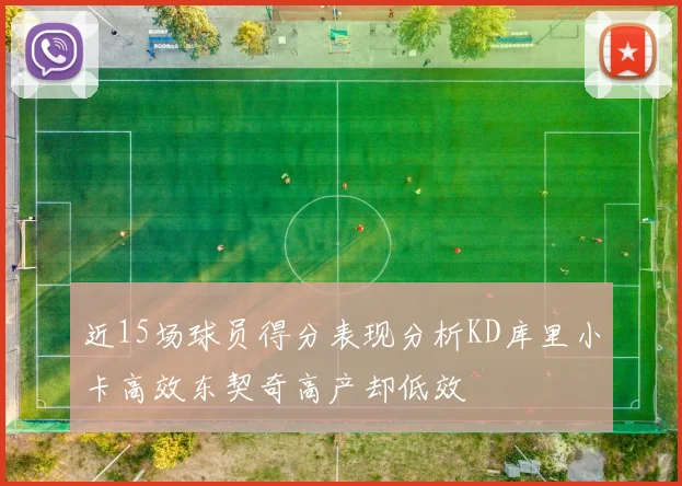 近15场球员得分表现分析KD库里小卡高效东契奇高产却低效