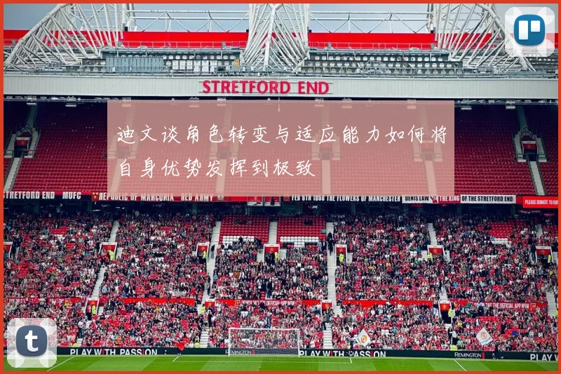 迪文谈角色转变与适应能力如何将自身优势发挥到极致