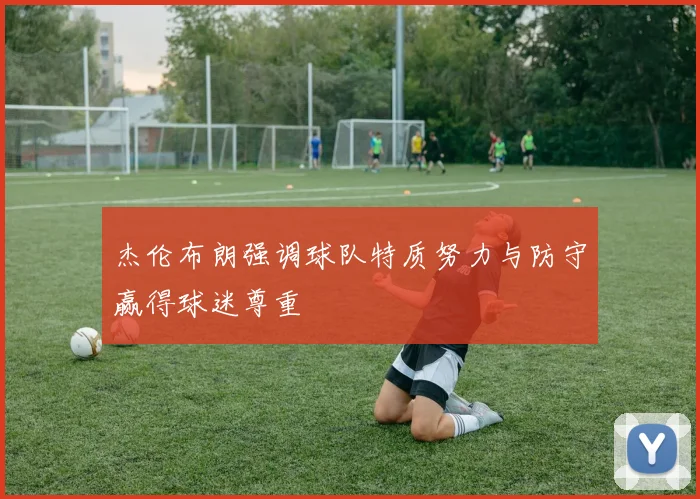 杰伦布朗强调球队特质努力与防守赢得球迷尊重