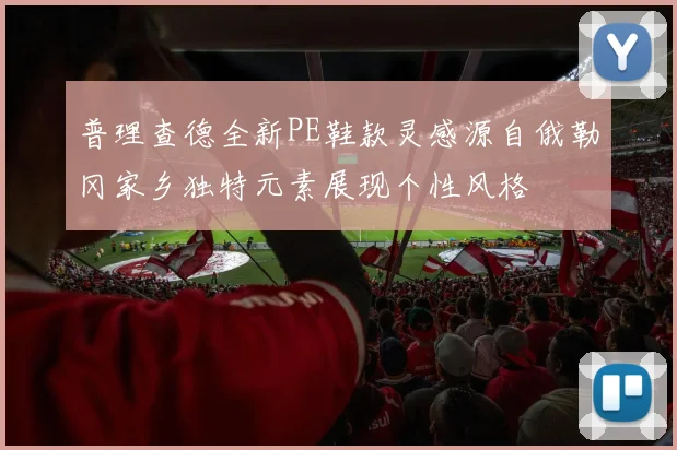 普理查德全新PE鞋款灵感源自俄勒冈家乡独特元素展现个性风格
