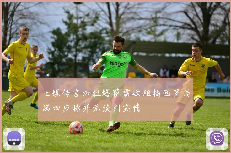 土媒传言加拉塔萨雷欲租梅西罗马诺回应称并无谈判实情