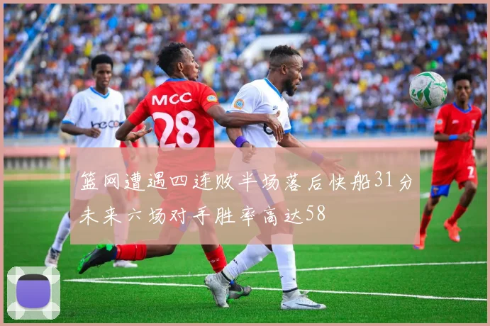 篮网遭遇四连败半场落后快船31分未来六场对手胜率高达58