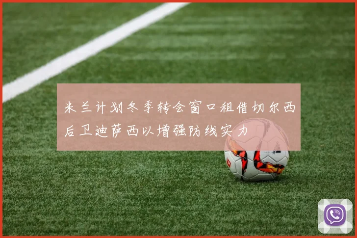 米兰计划冬季转会窗口租借切尔西后卫迪萨西以增强防线实力