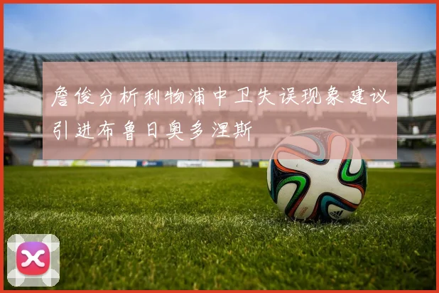 詹俊分析利物浦中卫失误现象建议引进布鲁日奥多涅斯