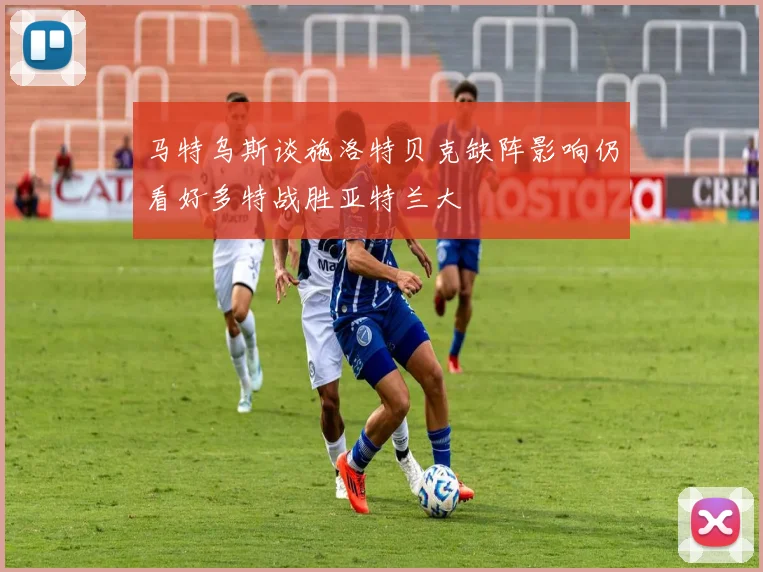 马特乌斯谈施洛特贝克缺阵影响仍看好多特战胜亚特兰大