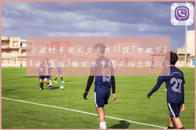 小波特半场火力全开11投7中砍下21分2篮板3助攻单节得分均上双