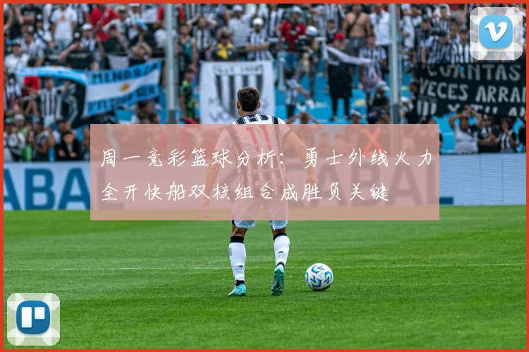 周一竞彩篮球分析：勇士外线火力全开快船双核组合成胜负关键
