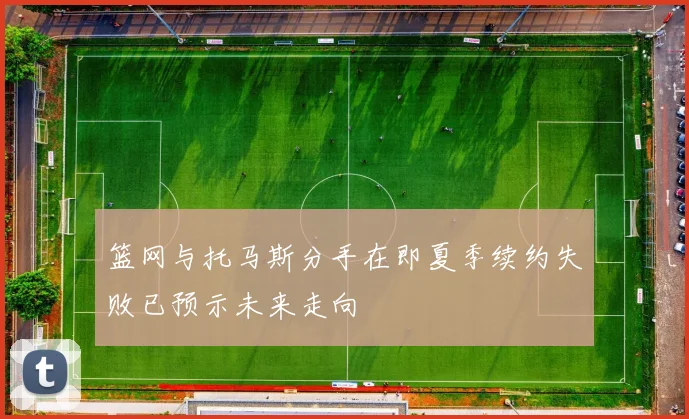 篮网与托马斯分手在即夏季续约失败已预示未来走向