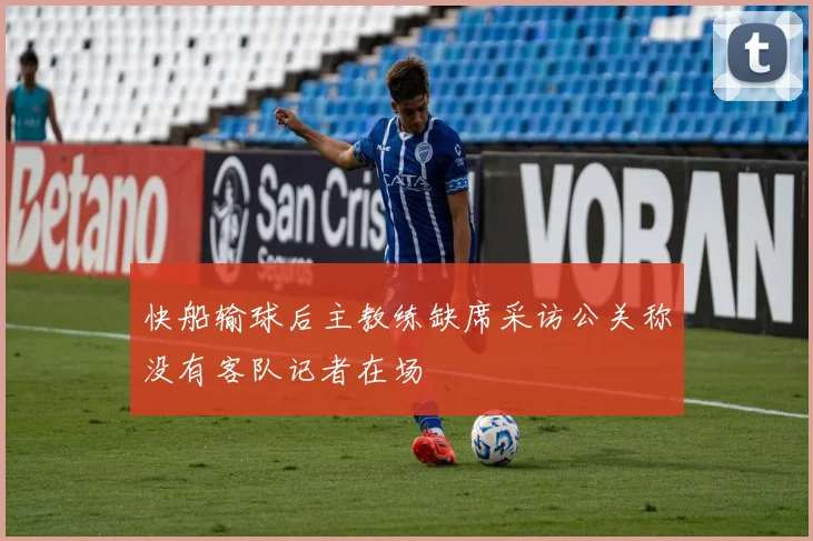 快船输球后主教练缺席采访公关称没有客队记者在场